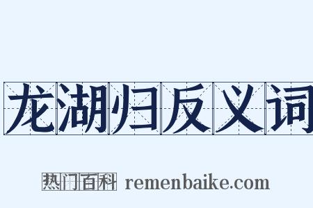 龙湖归反义词是什么意思的图片